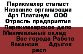 Парикмахер-стилист › Название организации ­ Арт Платинум, ООО › Отрасль предприятия ­ Парикмахерское дело › Минимальный оклад ­ 17 500 - Все города Работа » Вакансии   . Адыгея респ.